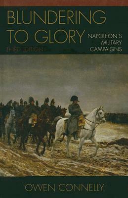 Blundering to Glory: Napoleon's Military Campaigns by Owen Connelly