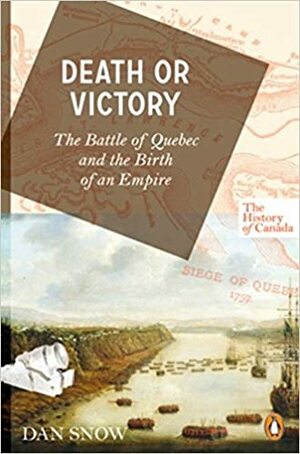 The History of Canada Series: Death or Victory: The Battle Of Quebec And The Birth Of An Empire by Dan Snow