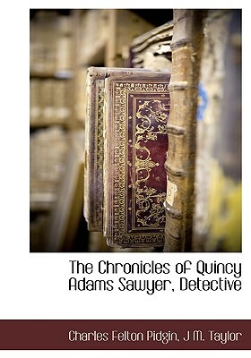 The Chronicles of Quincy Adams Sawyer, Detective by Charles Felton Pidgin, J. M. Taylor