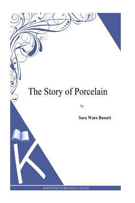 The Story of Porcelain by Sara Ware Bassett