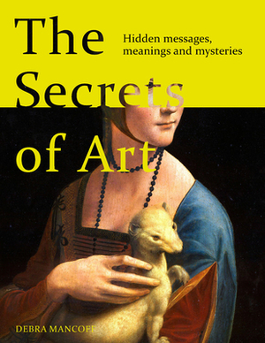 The Secrets of Art: Hidden Messages, Meanings and Mysteries by Debra N. Mancoff