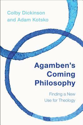 Agamben's Coming Philosophy: Finding a New Use for Theology by Colby Dickinson, Adam Kotsko