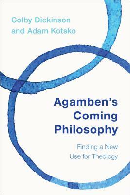 Agamben's Coming Philosophy: Finding a New Use for Theology by Adam Kotsko, Colby Dickinson