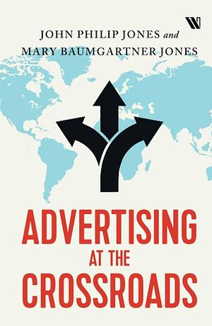 Advertising at the Crossroads by Mary Baumgartner Jones, John Philip Jones