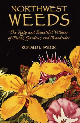 Northwest Weeds: The Ugly and Beautiful Villains of Fields, Gardens, and Roadsides by Ronald J. Taylor