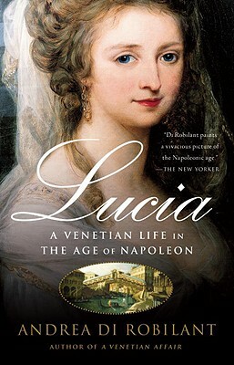 Lucia: A Venetian Life in the Age of Napoleon by Andrea Di Robilant