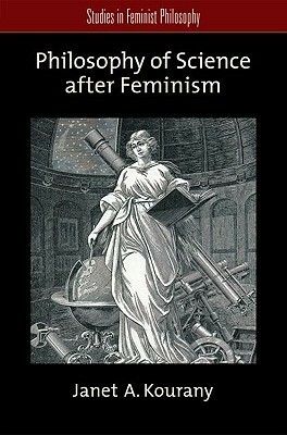 Philosophy of Science After Feminism by Janet A. Kourany