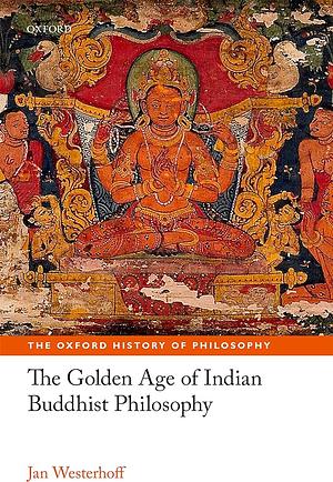 The Golden Age of Indian Buddhist Philosophy by Jan Westerhoff