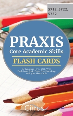 Praxis Core Academic Skills for Educators (5712, 5722, 5732) Flash Cards Book: Praxis Core Exam Prep with 300+ Flashcards by Cirrus Teacher Certification Exam Team