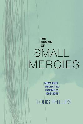 The Domain of Small Mercies: New & Selected Poems 2, 1963-2015 by Louis Phillips