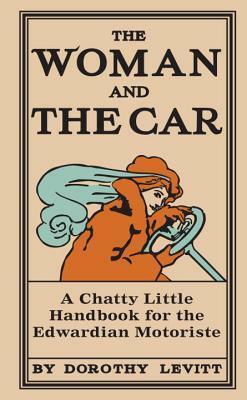 The Woman and the Car: A Chatty Little Handbook for the Edwardian Motoriste by C. Byng-Hall, Dorothy Levitt