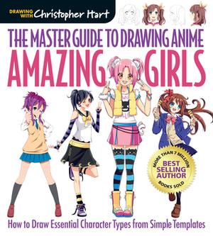 The Master Guide to Drawing Anime: Amazing Girls: How to Draw Essential Character Types from Simple Templates by Christopher Hart