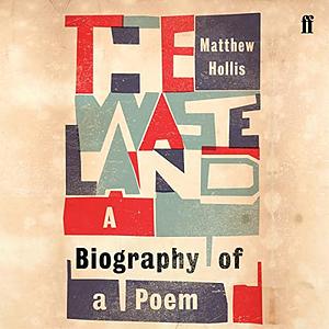 The Waste Land: A Biography of a Poem by Matthew Hollis