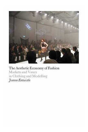 The Aesthetic Economy of Fashion: Markets and Value in Clothing and Modelling by Joanne Entwistle