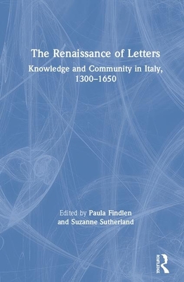 The Renaissance of Letters: Knowledge and Community in Italy, 1300-1650 by Suzanne Sutherland