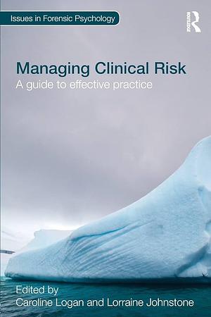 Managing Clinical Risk: A Guide to Effective Practice by Caroline Logan, Lorraine Johnstone