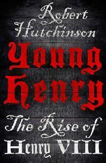 Young Henry: The Rise of Henry VIII by Robert Hutchinson