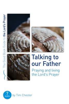 Talking to Our Father: Praying and Living the Lord's Prayer by Tim Chester