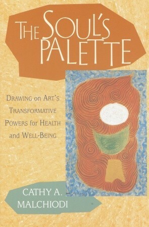 The Soul's Palette: Drawing on Art's Transformative Powers by Cathy A. Malchiodi