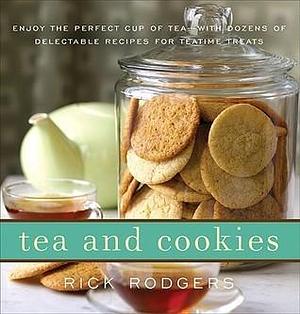 Tea and Cookies: Enjoy the Perfect Cup of Tea--with Dozens of Delectable Recipes for Teatime Treats by Rick Rodgers, Rick Rodgers