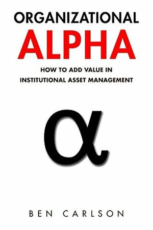 Organizational Alpha: How to Add Value in Institutional Asset Management by Ben Carlson