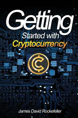 Getting Started with Cryptocurrency by James David Rockefeller