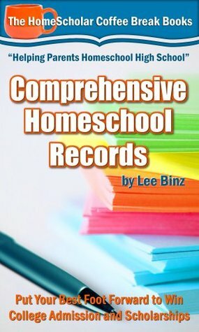 Comprehensive Homeschool Records: Put Your Best Foot Forward to Win College Admission and Scholarships by Lee Binz