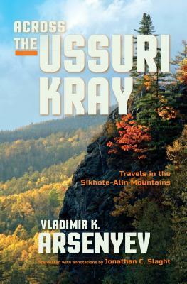 Across the Ussuri Kray: Travels in the Sikhote-Alin Mountains by Vladimir K. Arsenyev