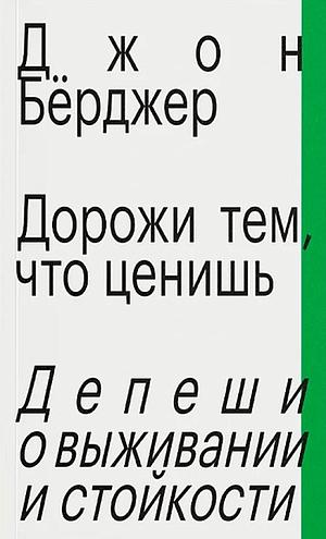 Дорожи тем, что ценишь. Депеши о выживании и стойкости by John Berger