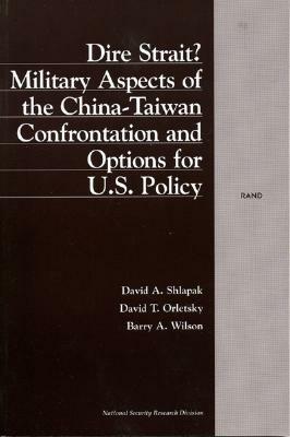 Dire Strait: Military Aspects of the China-Taiwan Confrontation and Implications for U.S. Policy by Barry Wilson, David A. Shlapak, David T. Orletsky