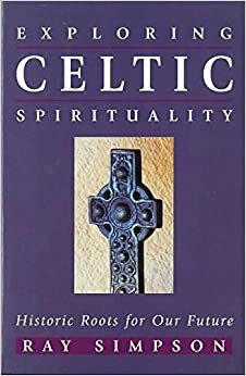 Exploring Celtic Spirituality: by Ray Simpson