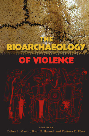 The Bioarchaeology of Violence by Debra L. Martin, Ryan P. Harrod, Ventura R. Pérez