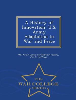 A History of Innovation: U.S. Army Adaptation in War and Peace - War College Series by Jon T. Hoffman