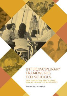 Interdisciplinary Frameworks for Schools: Best Professional Practices for Serving the Needs of All Students by Virginia W. Berninger