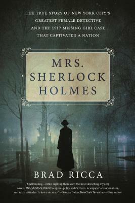 Mrs. Sherlock Holmes: The True Story of New York City's Greatest Female Detective and the 1917 Missing Girl Case That Captivated a Nation by Brad Ricca
