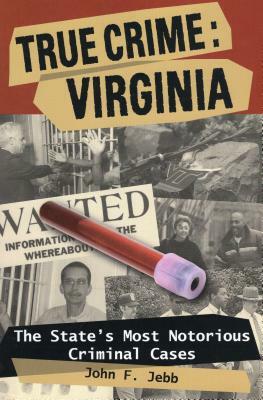 True Crime: Virginia: The State's Most Notorious Criminal Cases by John F. Jebb
