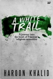 A White Trail: A Journey Into the Heart of Pakistan's Religious Minorities by Haroon Khalid