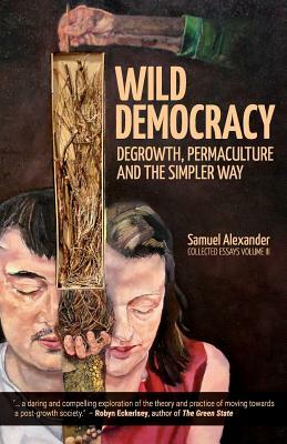 Wild Democracy: Degrowth, Permaculture, and the Simpler Way by Samuel Alexander