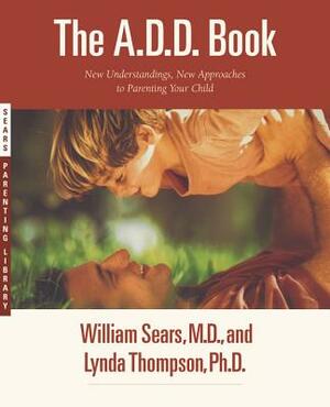 The A.D.D. Book: New Understandings, New Approaches to Parenting Your Child by Lynda Thompson, William Sears