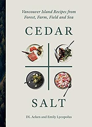 Cedar & Salt: Vancouver Island Recipes from Forest, Farm, Field, and Sea by DL Acken, Emily Lycopolus