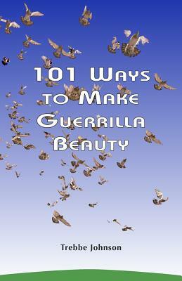 101 Ways to Make Guerrilla Beauty by Trebbe Johnson