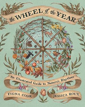 The Wheel of the Year: An Illustrated Guide to Nature's Rhythms by Jessica Roux, Fiona Cook