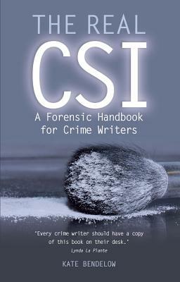 The Real Csi: A Forensic Handbook for Crime Writers by Kate Bendelow