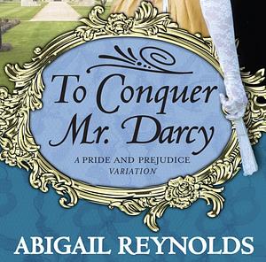 To Conquer Mr. Darcy by Abigail Reynolds