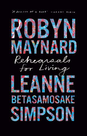 Rehearsals for Living by Robyn Maynard and Leanne Betasamosake Simpson