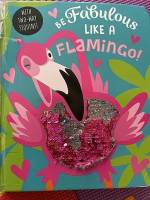 Be Fabulous Like a Flamingo! by Rosie Greening
