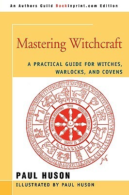 Mastering Witchcraft: A Practical Guide for Witches, Warlocks, and Covens by Paul Huson