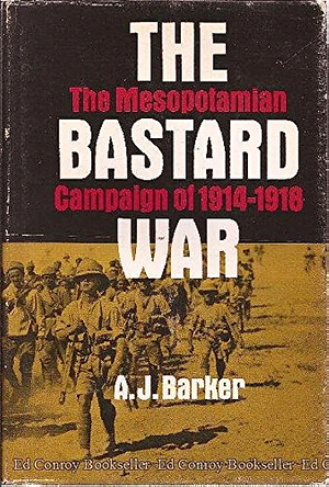 The Bastard War: The Mesopotamian Campaign of 1914-1918 by A.J. Barker