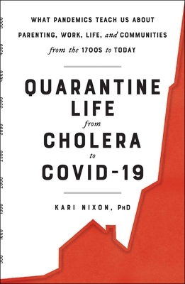 Quarantine Life from Cholera to Covid-19: What Pandemics Teach Us about Parenting, Work, Life, and Communities from the 1700s to Today by Kari Nixon
