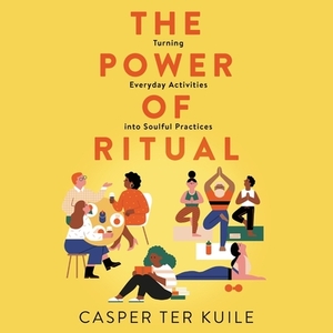 The Power of Ritual: Turning Everyday Activities Into Soulful Practices by Casper ter Kuile